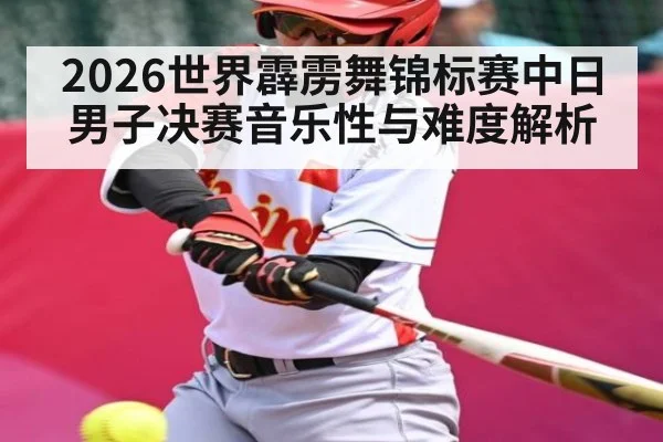 2026世界霹雳舞锦标赛中日男子决赛音乐性与难度解析