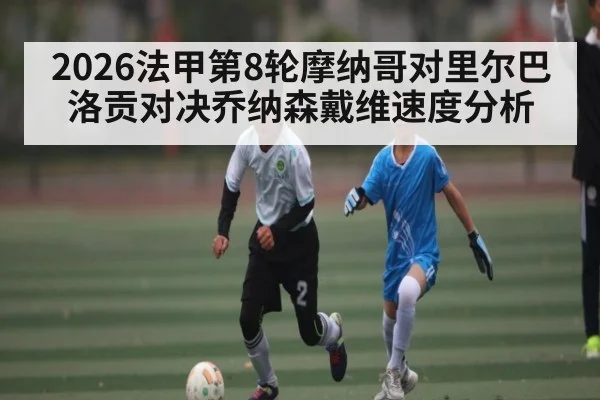 2026法甲第8轮摩纳哥对里尔巴洛贡对决乔纳森戴维速度分析