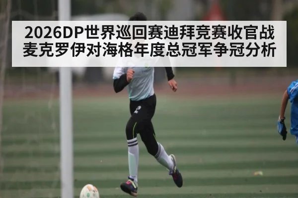 2026DP世界巡回赛迪拜竞赛收官战麦克罗伊对海格年度总冠军争冠分析