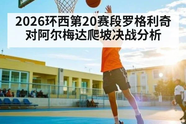 2026环西第20赛段罗格利奇对阿尔梅达爬坡决战分析