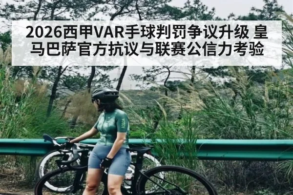 2026西甲VAR手球判罚争议升级 皇马巴萨官方抗议与联赛公信力考验