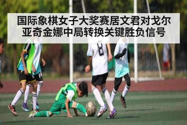 国际象棋女子大奖赛居文君对戈尔亚奇金娜中局转换关键胜负信号